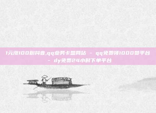 1元涨100粉抖音,qq业务卡盟网站 - qq免费领1000赞平台 dy免费24小时下单平台  第1张