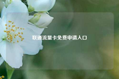 联通流量卡免费申请入口  第1张